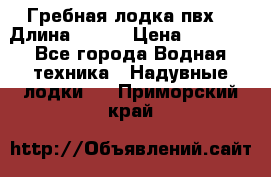 Гребная лодка пвх. › Длина ­ 250 › Цена ­ 9 000 - Все города Водная техника » Надувные лодки   . Приморский край